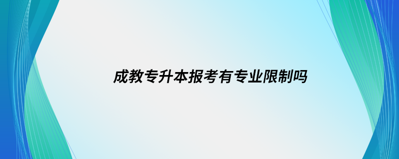 成教專升本報考有專業(yè)限制嗎