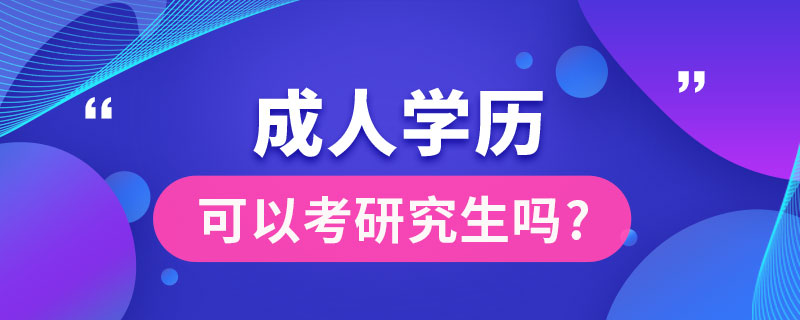 成人學(xué)歷可以考研究生嗎?