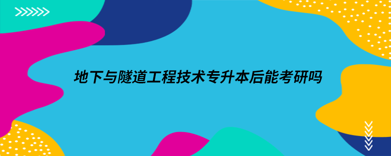 地下與隧道工程技術(shù)專升本后能考研嗎