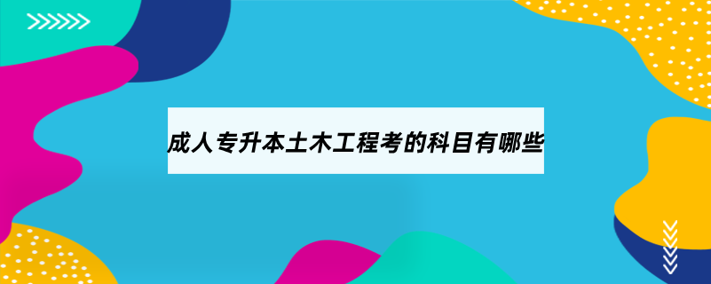 成人專升本土木工程考的科目有哪些