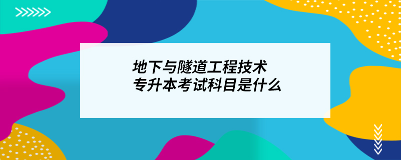 地下與隧道工程技術(shù)專升本考試科目是什么