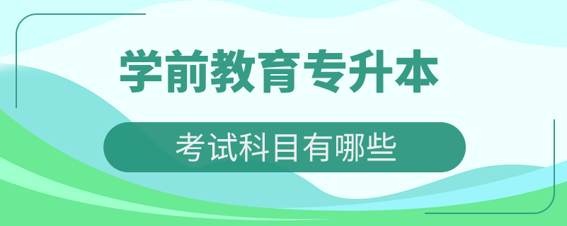 學前教育專升本考試科目有哪些