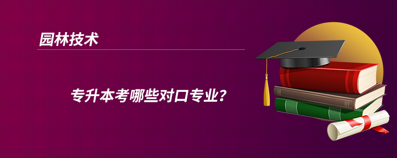 園林技術(shù)專升本考哪些對(duì)口專業(yè)？