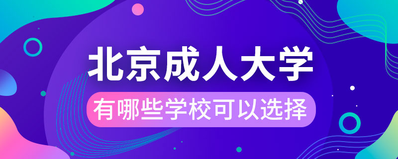 北京成人大學(xué)有哪些學(xué)?？梢赃x擇