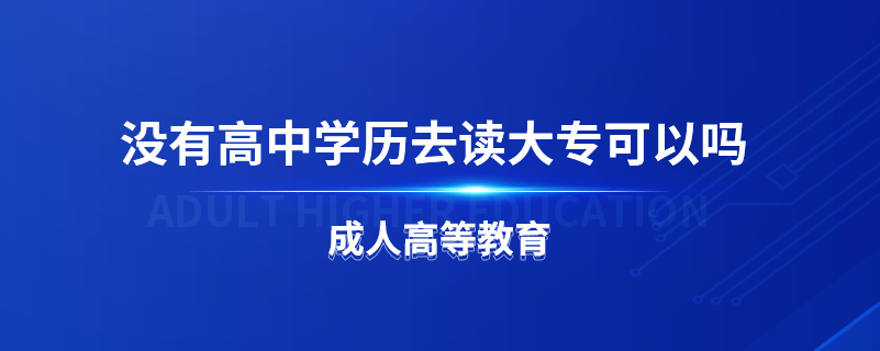 沒有高中學(xué)歷去讀大專可以嗎