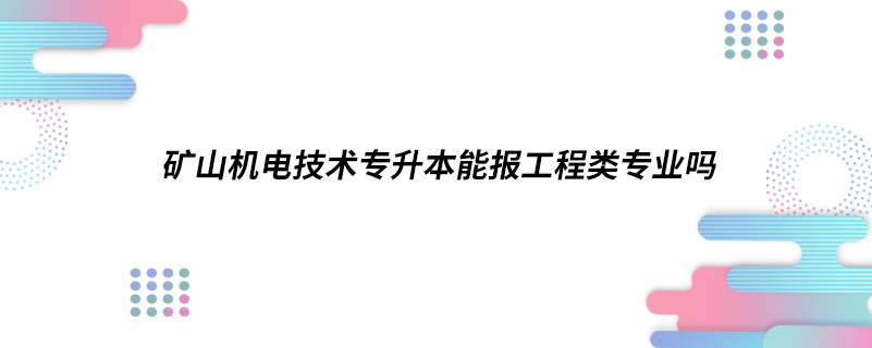 礦山機(jī)電技術(shù)專升本能報(bào)工程類專業(yè)嗎