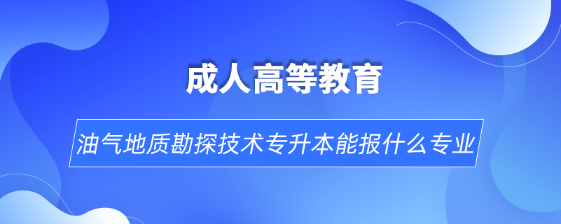 油氣地質勘探技術專升本能報什么專業(yè)