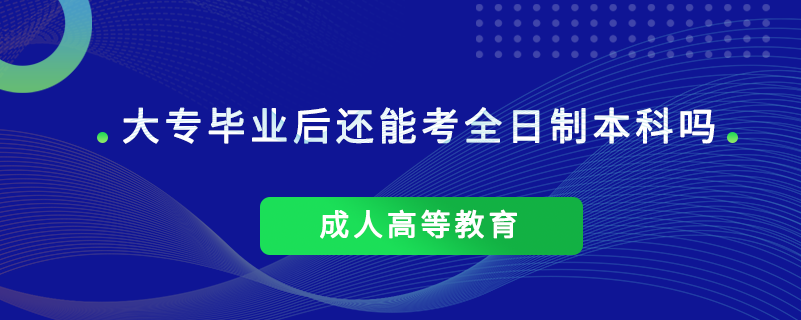 大專畢業(yè)后還能考全日制本科嗎