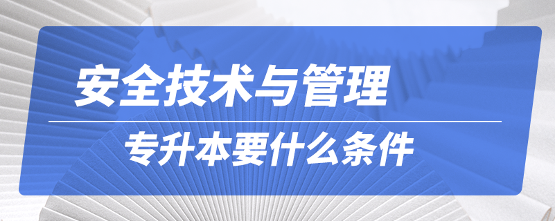 安全技術與管理專升本要什么條件