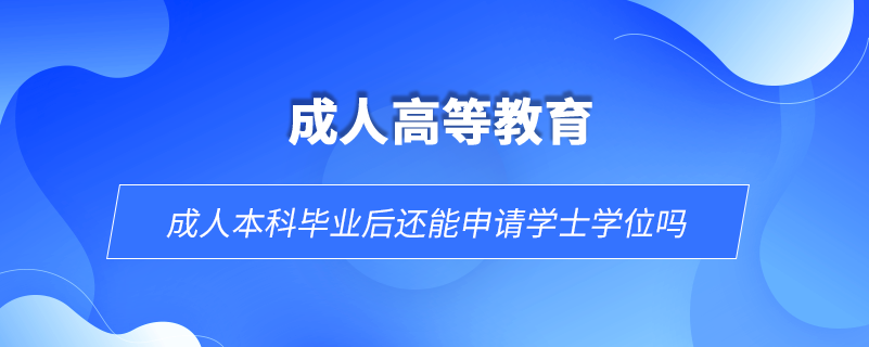 成人本科畢業(yè)后還能申請學(xué)士學(xué)位嗎