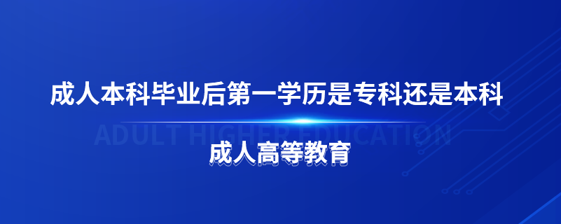成人本科畢業(yè)后第一學(xué)歷是?？七€是本科