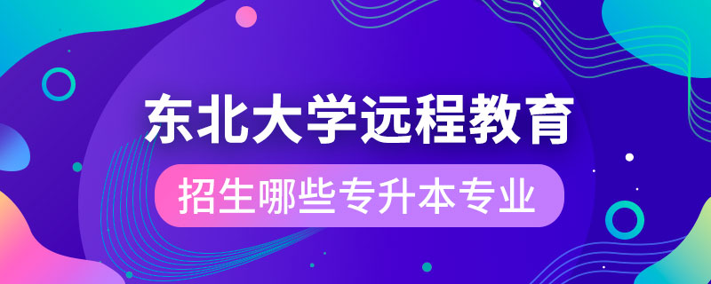 東北大學遠程教育學院招生哪些專升本專業(yè)