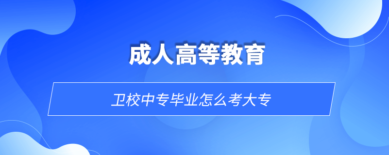 衛(wèi)校中專畢業(yè)怎么考大專