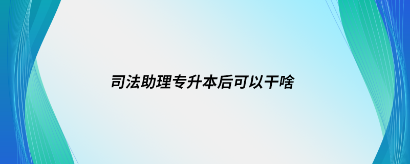 司法助理專升本后可以干啥