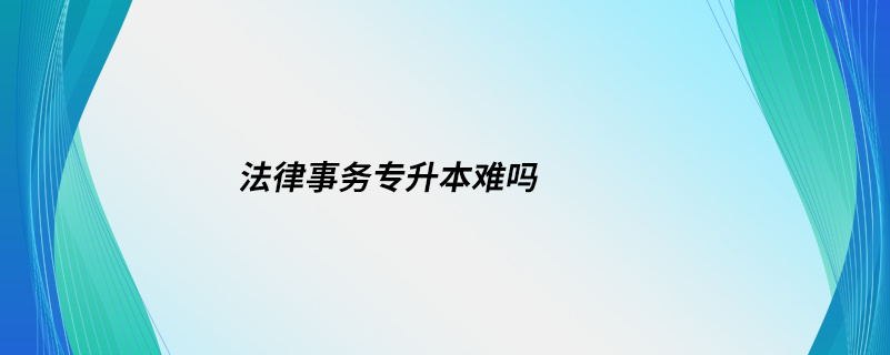 法律事務(wù)專升本難嗎