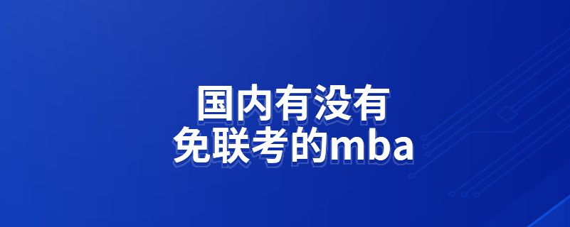 國內(nèi)有沒有免聯(lián)考的mba