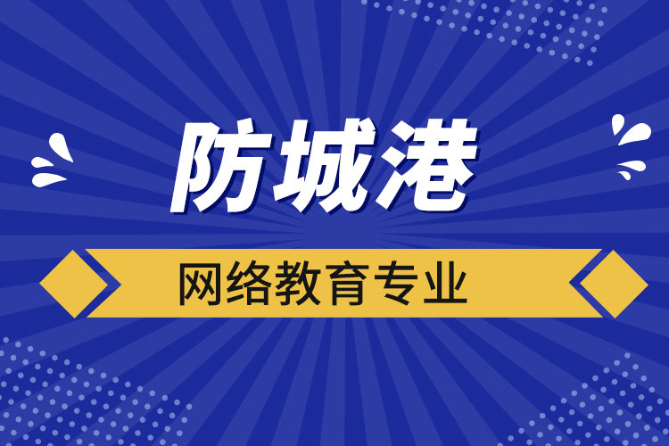 防城港網(wǎng)絡教育專業(yè)都有哪些？