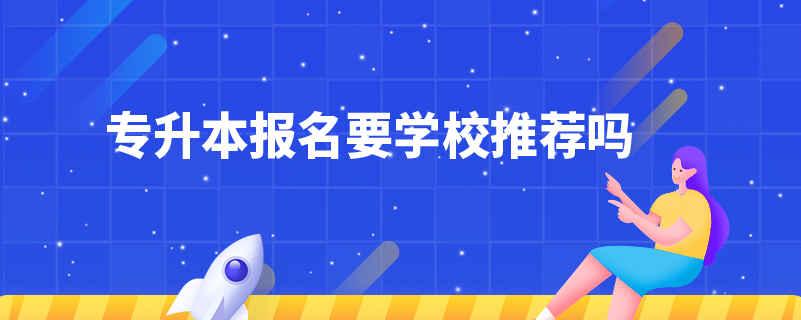 專升本報(bào)名要學(xué)校推薦嗎