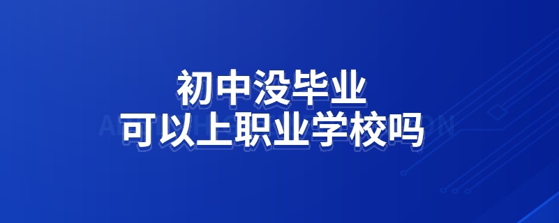 初中沒畢業(yè)可以上職業(yè)學(xué)校嗎