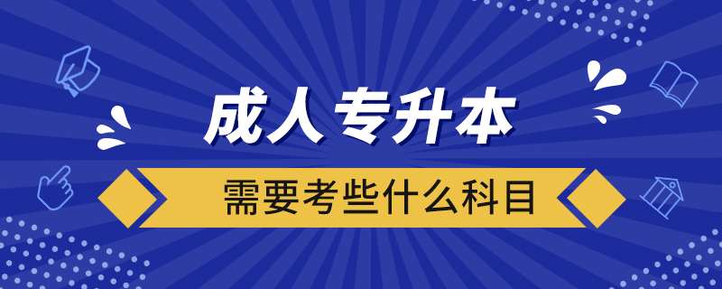 成人專升本需要考些什么科目