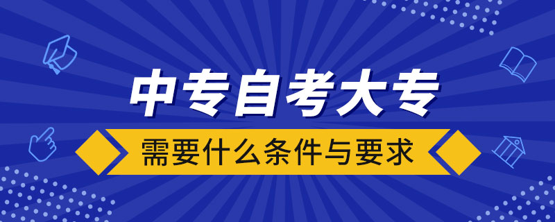 中專自考大專需要什么條件與要求