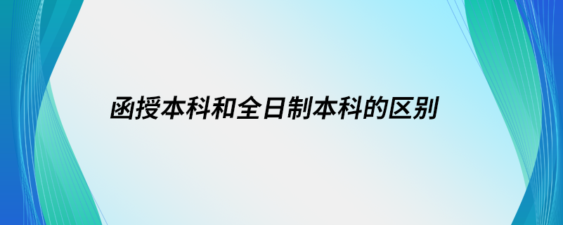 函授本科和全日制本科的區(qū)別