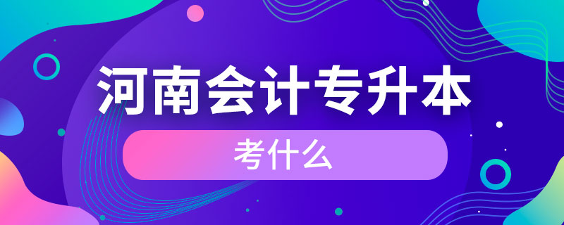 河南會(huì)計(jì)專升本考什么