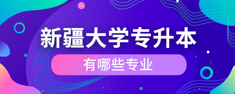 新疆大學(xué)專(zhuān)升本有哪些專(zhuān)業(yè)
