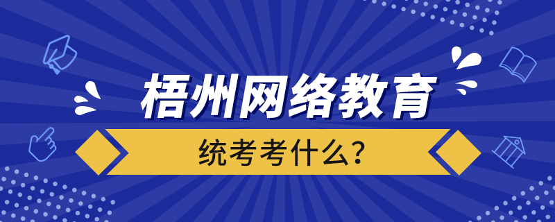 梧州網(wǎng)絡(luò)教育統(tǒng)考考什么？