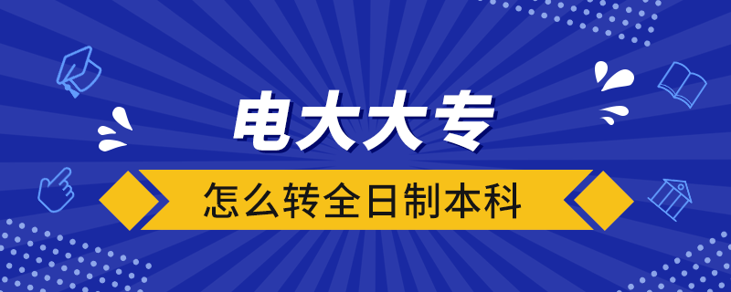 電大大專怎么轉(zhuǎn)全日制本科