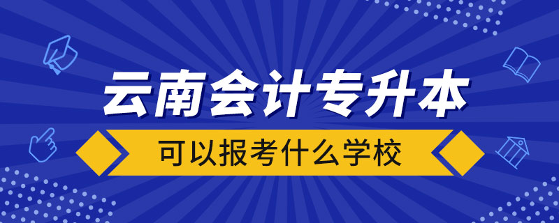 云南會計(jì)專升本可以報考什么學(xué)校