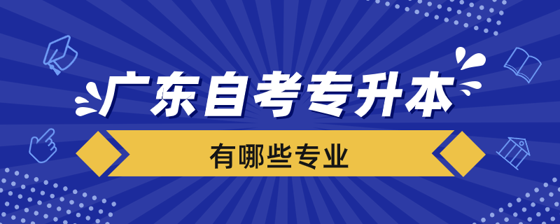 廣東自考專升本學(xué)校有哪些專業(yè)