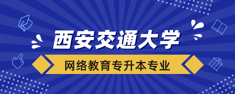 西安交大網絡教育可報考哪些專升本專業(yè)