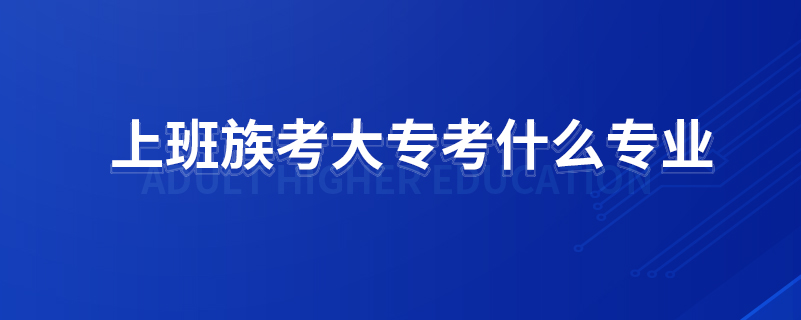 上班族考大?？际裁磳I(yè)