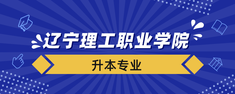 遼寧理工職業(yè)學院升本專業(yè)