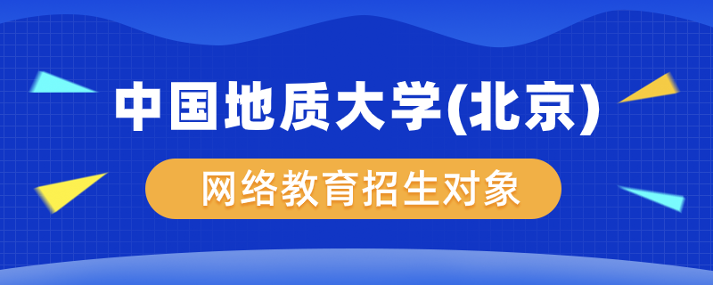 中國(guó)地質(zhì)大學(xué)（北京）網(wǎng)絡(luò)教育學(xué)院招生對(duì)象