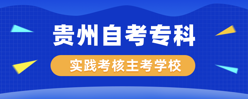 貴州自考專科實踐考核專業(yè)主考學(xué)校有哪些