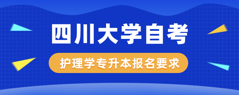 四川大學(xué)護(hù)理學(xué)自考專升本報名有什么要求