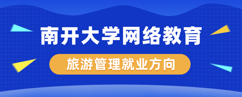 南開大學(xué)網(wǎng)絡(luò)教育旅游管理專業(yè)就業(yè)方向