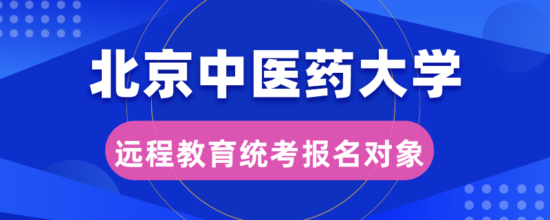 北京中醫(yī)藥大學(xué)遠(yuǎn)程教育統(tǒng)考報(bào)名對(duì)象