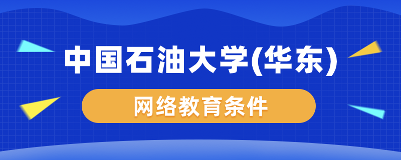 中國石油大學（華東）網(wǎng)絡教育要什么條件