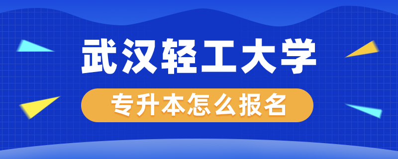武漢輕工大學(xué)專升本怎么報(bào)名