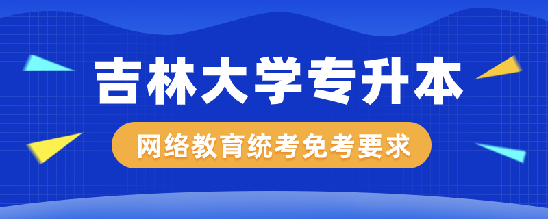 吉林大學網(wǎng)絡教育專升本公共課程統(tǒng)考免考有什么規(guī)定
