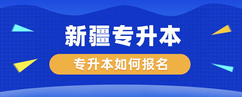 新疆專升本如何報(bào)名