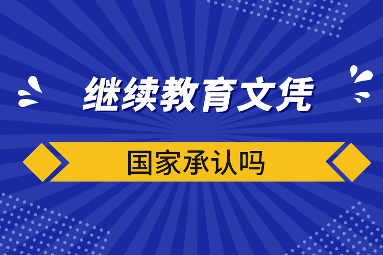 繼續(xù)教育文憑國家承認(rèn)嗎