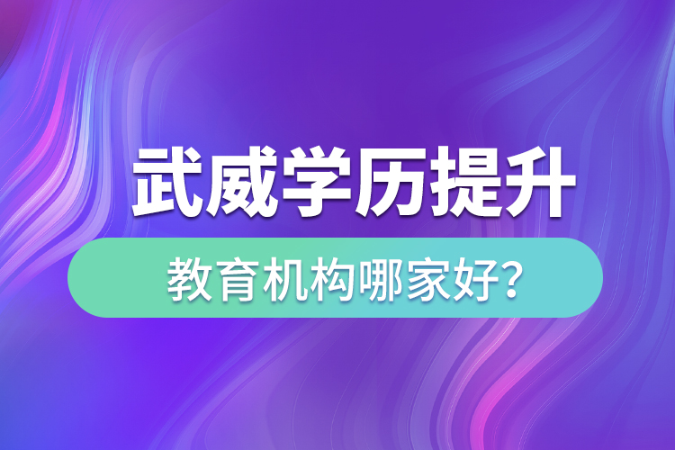 武威學(xué)歷提升教育機構(gòu)哪家好？