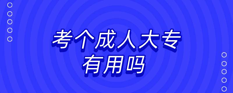 考個(gè)成人大專(zhuān)有用嗎