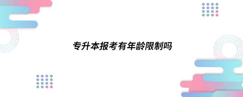 ?專升本報考有年齡限制嗎