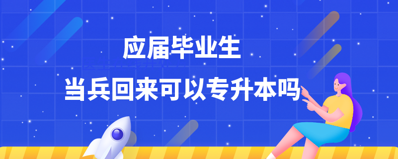 應(yīng)屆畢業(yè)生當(dāng)兵回來可以專升本嗎