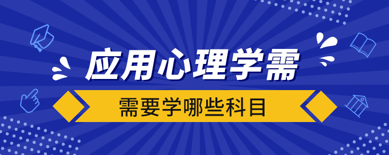 應(yīng)用心理學(xué)需要學(xué)哪些科目